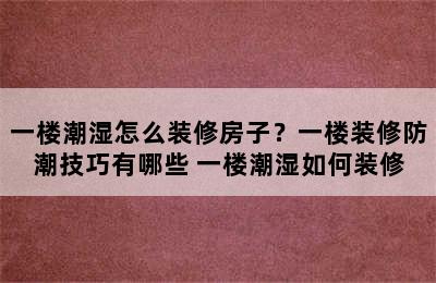 一楼潮湿怎么装修房子？一楼装修防潮技巧有哪些 一楼潮湿如何装修